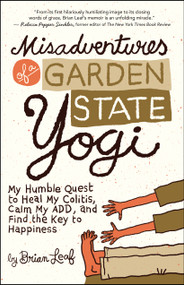 Misadventures of a Garden State Yogi (My Humble Quest to Heal My Colitis, Calm My ADD, and Find the Key to Happiness) by Brian Leaf, 9781608681365