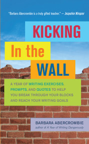 Kicking In the Wall (A Year of Writing Exercises, Prompts, and Quotes to Help You Break Through Your Blocks and Reach Your Writing Goals) by Barbara Abercrombie, 9781608681563