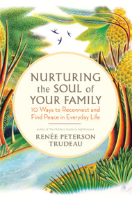 Nurturing the Soul of Your Family (10 Ways to Reconnect and Find Peace in Everyday Life) by Renee Peterson Trudeau, 9781608681587