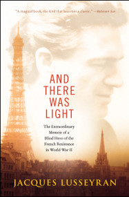 And There Was Light (The Extraordinary Memoir of a Blind Hero of the French Resistance in World War II) by Jacques Lusseyran, 9781608682690