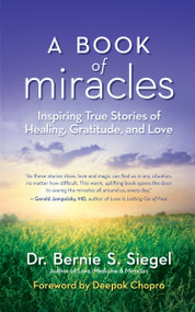 A Book of Miracles (Inspiring True Stories of Healing, Gratitude, and Love) by Bernie S. Siegel, Deepak Chopra, 9781608683048