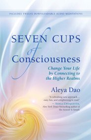 Seven Cups of Consciousness (Change Your Life by Connecting to the Higher Realms) by Aleya Dao, 9781608683321