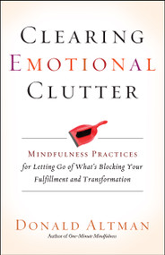 Clearing Emotional Clutter (Mindfulness Practices for Letting Go of What's Blocking Your Fulfillment and Transformation) by Donald Altman, 9781608683642