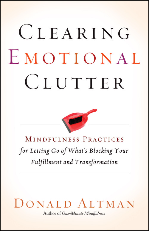 Clearing Emotional Clutter (Mindfulness Practices for Letting Go of What's Blocking Your Fulfillment and Transformation) by Donald Altman, 9781608683642