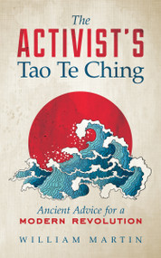 The Activist's Tao Te Ching (Ancient Advice for a Modern Revolution) by William Martin, 9781608683925