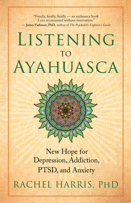 Listening to Ayahuasca (New Hope for Depression, Addiction, PTSD, and Anxiety) by Rachel Harris, 9781608684021