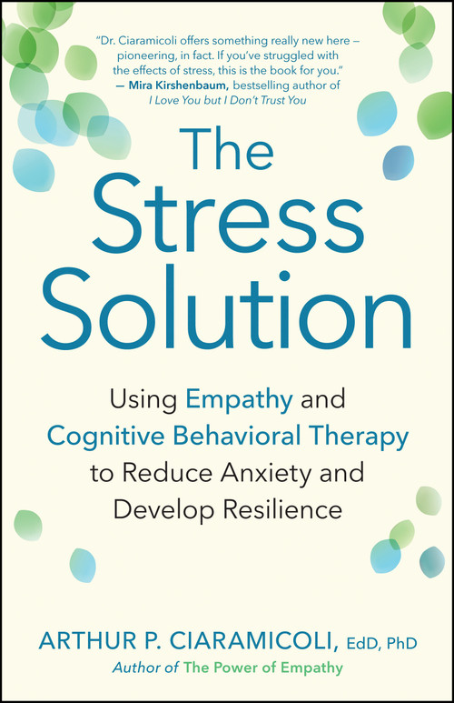 The Stress Solution (Using Empathy and Cognitive Behavioral Therapy to Reduce Anxiety and Develop Resilience) by Arthur P. Ciaramicoli, 9781608684083