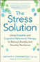 The Stress Solution (Using Empathy and Cognitive Behavioral Therapy to Reduce Anxiety and Develop Resilience) by Arthur P. Ciaramicoli, 9781608684083