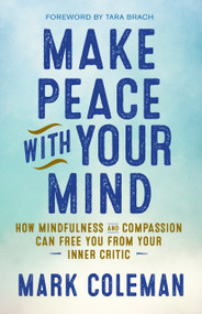 Make Peace with Your Mind (How Mindfulness and Compassion Can Free You from Your Inner Critic) by Mark Coleman, Tara Brach, 9781608684304