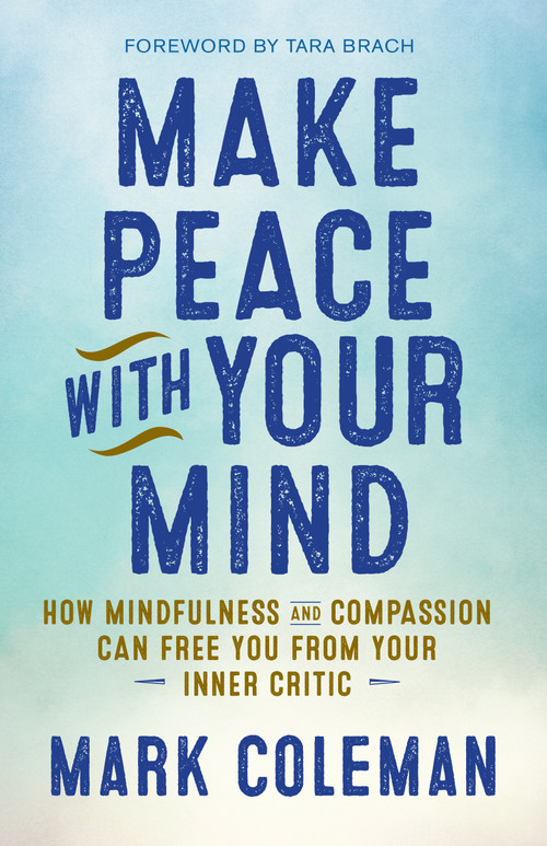 Make Peace with Your Mind (How Mindfulness and Compassion Can Free You from Your Inner Critic) by Mark Coleman, Tara Brach, 9781608684304