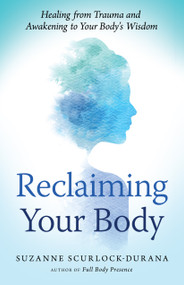 Reclaiming Your Body (Healing from Trauma and Awakening to Your Body's Wisdom) by Suzanne Scurlock-Durana, 9781608684687