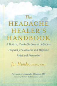 The Headache Healer's Handbook (A Holistic, Hands-On Somatic Self-Care Program for Headache and Migraine Relief and Prevention) by Jan Mundo, Alexander Mauskop, 9781608685134