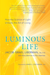 Luminous Life (How the Science of Light Unlocks the Art of Living) by Jacob Israel Liberman, Gina Liberman, Erik Liberman, James L. Oschman, 9781608685172