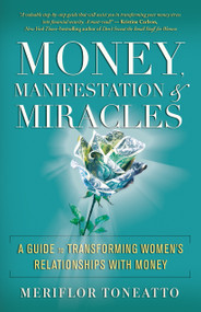 Money, Manifestation & Miracles (A Guide to Transforming Women's Relationships with Money) by Meriflor Toneatto, 9781608685219