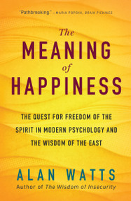 The Meaning of Happiness (The Quest for Freedom of the Spirit in Modern Psychology and the Wisdom of the East) by Alan Watts, 9781608685400