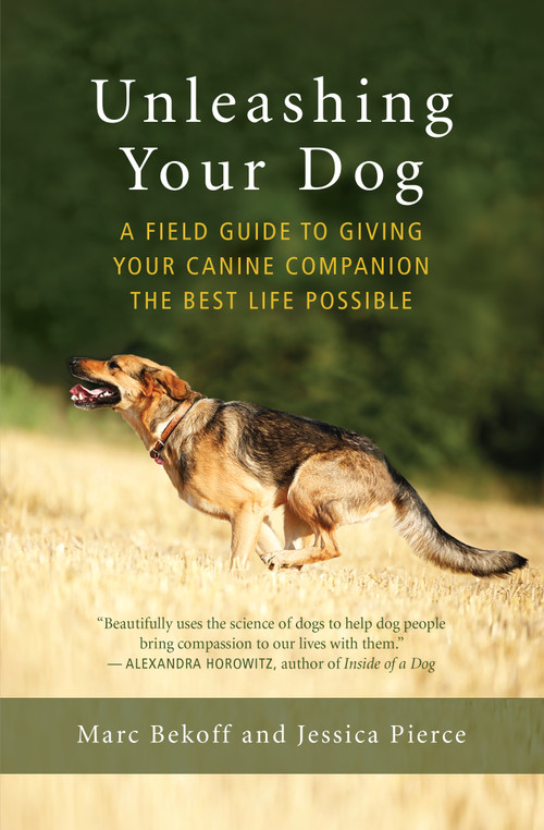 Unleashing Your Dog (A Field Guide to Giving Your Canine Companion the Best Life Possible) by Marc Bekoff, Jessica Pierce, 9781608685424