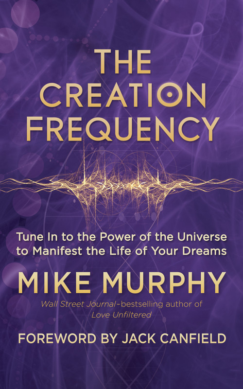 The Creation Frequency (Tune In to the Power of the Universe to Manifest the Life of Your Dreams) by Mike Murphy, Jack Canfield, 9781608685547