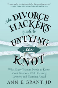 The Divorce Hacker's Guide to Untying the Knot (What Every Woman Needs to Know about Finances, Child Custody, Lawyers, and Planning Ahead) by Ann E. Grant, 9781608685608