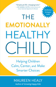 The Emotionally Healthy Child (Helping Children Calm, Center, and Make Smarter Choices) by Maureen Healy, The Dalai Lama, 9781608685622