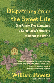 Dispatches from the Sweet Life (One Family, Five Acres, and a Community's Quest to Reinvent the World) by William Powers, 9781608685646