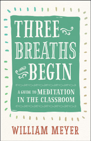 Three Breaths and Begin (A Guide to Meditation in the Classroom) by William Meyer, 9781608685721