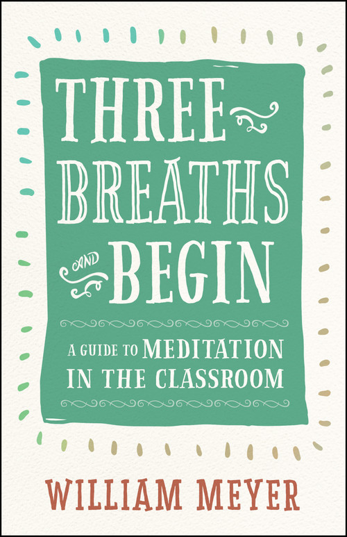 Three Breaths and Begin (A Guide to Meditation in the Classroom) by William Meyer, 9781608685721