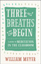 Three Breaths and Begin (A Guide to Meditation in the Classroom) by William Meyer, 9781608685721