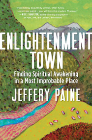 Enlightenment Town (Finding Spiritual Awakening in a Most Improbable Place) by Jeffery Paine, 9781608685745