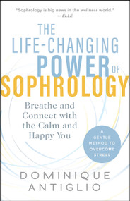 The Life-Changing Power of Sophrology (Breathe and Connect with the Calm and Happy You) by Dominique Antiglio, 9781608686131
