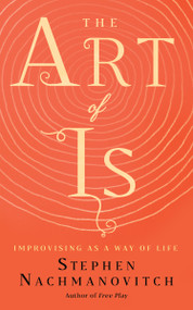 The Art of Is (Improvising as a Way of Life) by Stephen Nachmanovitch, 9781608686155