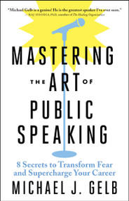 Mastering the Art of Public Speaking (8 Secrets to Transform Fear and Supercharge Your Career) by Michael J. Gelb, 9781608686278