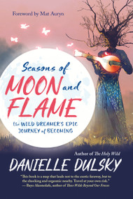 Seasons of Moon and Flame (The Wild Dreamer's Epic Journey of Becoming) by Danielle Dulsky, Mat Auryn, 9781608686421