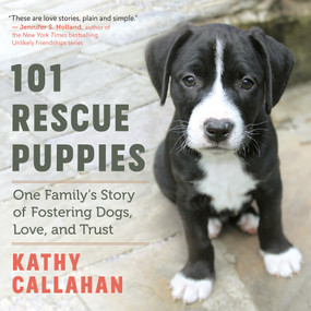 101 Rescue Puppies (One Family's Story of Fostering Dogs, Love, and Trust) by Kathy Callahan, 9781608686568