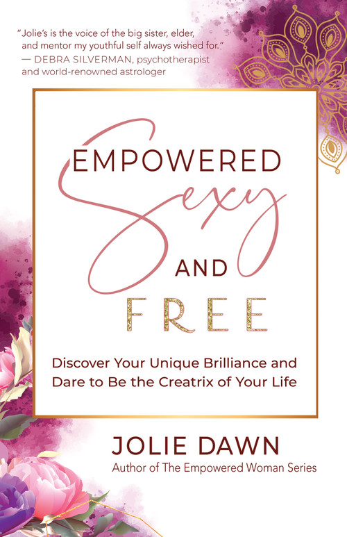 Empowered, Sexy, and Free (Discover Your Unique Brilliance and Dare to Be the Creatrix of Your Life) by Jolie Dawn, 9781608686643