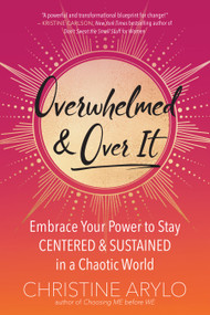 Overwhelmed and Over It (Embrace Your Power to Stay Centered and Sustained in a Chaotic World) by Christine Arylo, 9781608686773