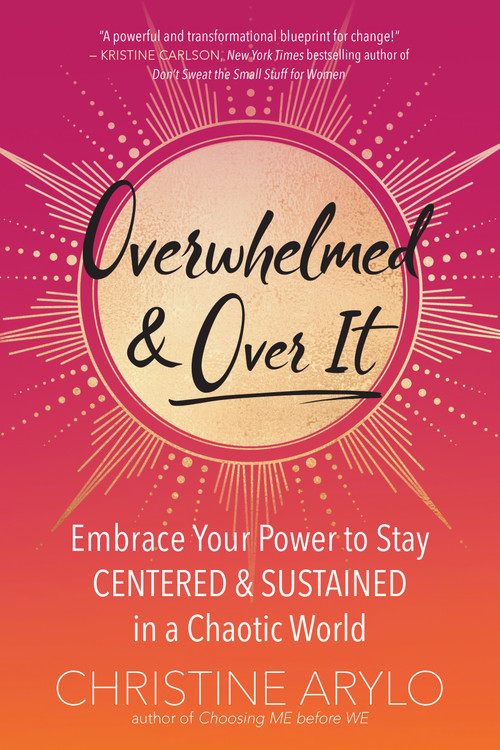 Overwhelmed and Over It (Embrace Your Power to Stay Centered and Sustained in a Chaotic World) by Christine Arylo, 9781608686773