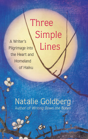 Three Simple Lines (A Writer's Pilgrimage into the Heart and Homeland of Haiku) by Natalie Goldberg, 9781608686971
