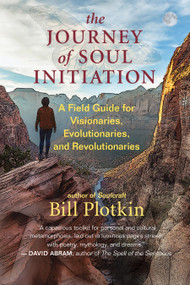 The Journey of Soul Initiation (A Field Guide for Visionaries, Evolutionaries, and Revolutionaries) by Bill Plotkin, 9781608687015