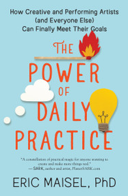 The Power of Daily Practice (How Creative and Performing Artists (and Everyone Else) Can Finally Meet Their Goals) by Eric Maisel, 9781608687060