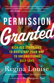 Permission Granted (Kick-Ass Strategies to Bootstrap Your Way to Unconditional Self-Love) by Regina Louise, 9781608687268