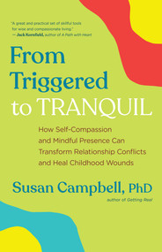 From Triggered to Tranquil (How Self-Compassion and Mindful Presence Can Transform Relationship Conflicts and Heal Childhood Wounds) by Susan Campbell, 9781608687404