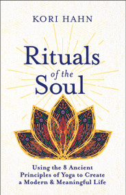 Rituals of the Soul (Using the 8 Ancient Principles of Yoga to Create a Modern & Meaningful Life) by Kori Hahn, 9781608687527