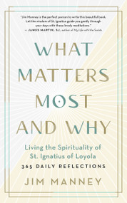 What Matters Most and Why (Living the Spirituality of St. Ignatius of Loyola - 365 Daily Reflections) by Jim Manney, 9781608687763