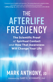 The Afterlife Frequency (The Scientific Proof of Spiritual Contact and How That Awareness Will Change Your Life) by Mark Anthony, Gary E. Schwartz, 9781608687800
