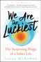 We Are the Luckiest (The Surprising Magic of a Sober Life) by Laura McKowen, 9781608687862