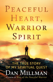 Peaceful Heart, Warrior Spirit (The True Story of My Spiritual Quest) by Dan Millman, 9781608687909