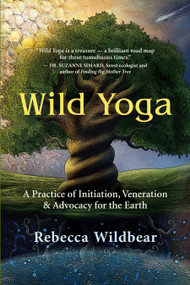 Wild Yoga (A Practice of Initiation, Veneration & Advocacy for the Earth) by Rebecca Wildbear, 9781608687978