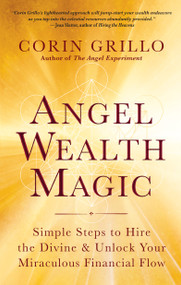 Angel Wealth Magic (Simple Steps to Hire the Divine & Unlock Your Miraculous Financial Flow) by Corin Grillo, 9781608688128