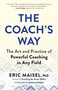 The Coach's Way (The Art and Practice of Powerful Coaching in Any Field) by Eric Maisel, 9781608688647
