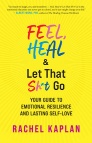 Feel, Heal, and Let That Sh*t Go (Your Guide to Emotional Resilience and Lasting Self-Love) by Rachel Kaplan, Wendy Grinstein Persson, 9781608689323